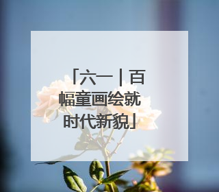 六一｜百幅童画绘就时代新貌