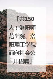 共150人！洛阳师范学院、洛阳理工学院面向社会公开招聘