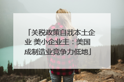 关税政策自戕本土企业 美小企业主：美国成制造业竞争力低地
