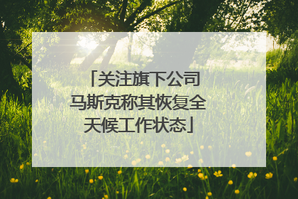 关注旗下公司 马斯克称其恢复全天候工作状态