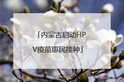 内蒙古启动HPV疫苗惠民接种