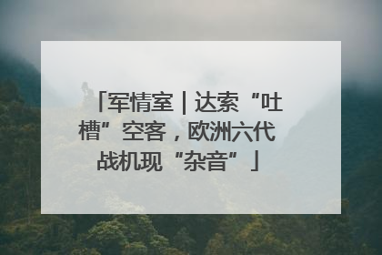 军情室｜达索“吐槽”空客，欧洲六代战机现“杂音”