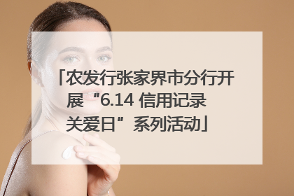 农发行张家界市分行开展“6.14 信用记录关爱日”系列活动