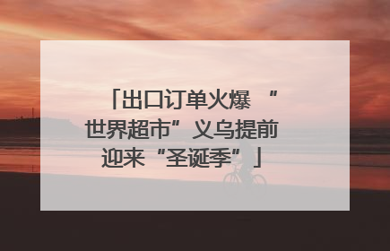 出口订单火爆 “世界超市”义乌提前迎来“圣诞季”
