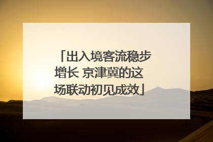 出入境客流稳步增长 京津冀的这场联动初见成效