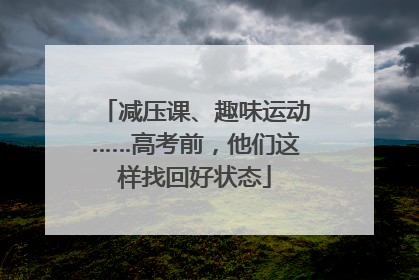 减压课、趣味运动……高考前，他们这样找回好状态