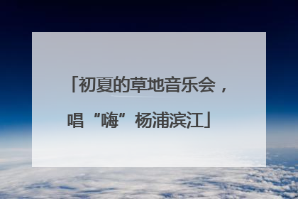 初夏的草地音乐会，唱“嗨”杨浦滨江