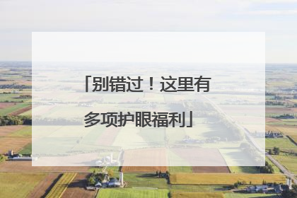别错过！这里有多项护眼福利