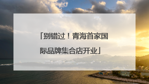 别错过！青海首家国际品牌集合店开业