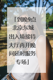 到晚9点 北京东城出入境接待大厅再开晚间延时服务专场