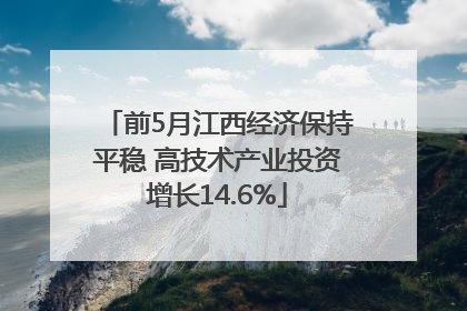 前5月江西经济保持平稳 高技术产业投资增长14.6%