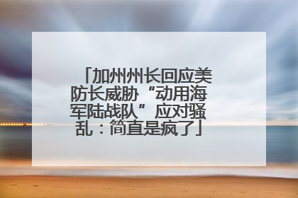 加州州长回应美防长威胁“动用海军陆战队”应对骚乱：简直是疯了
