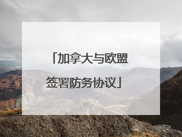 加拿大与欧盟签署防务协议
