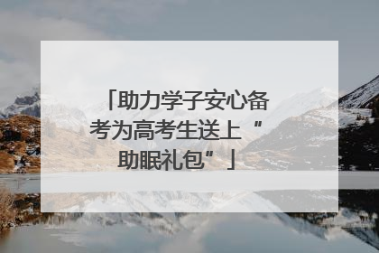 助力学子安心备考为高考生送上“助眠礼包”