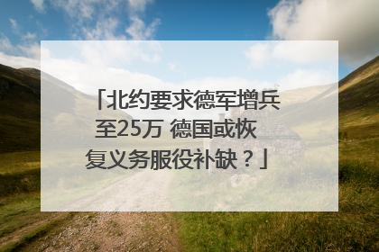 北约要求德军增兵至25万 德国或恢复义务服役补缺？