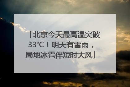 北京今天最高温突破33℃！明天有雷雨，局地冰雹伴短时大风
