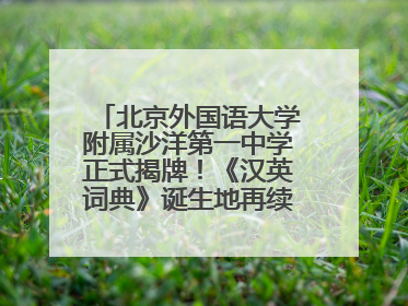 北京外国语大学附属沙洋第一中学正式揭牌！《汉英词典》诞生地再续办学前缘