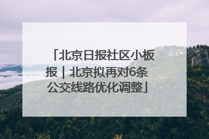 北京日报社区小板报｜北京拟再对6条公交线路优化调整