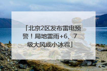 北京2区发布雷电预警！局地雷雨+6、7级大风或小冰雹