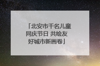 北安市千名儿童同庆节日 共绘友好城市新画卷
