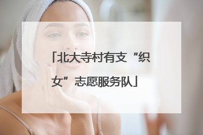 北大寺村有支“织女”志愿服务队