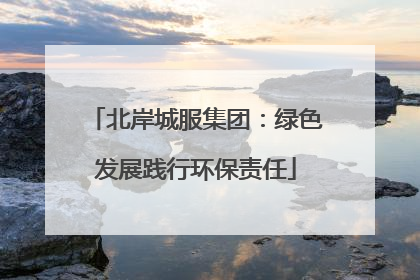 北岸城服集团：绿色发展践行环保责任