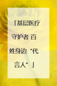 基层医疗守护者 百姓身边“代言人”