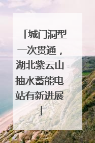 城门洞型一次贯通，湖北紫云山抽水蓄能电站有新进展