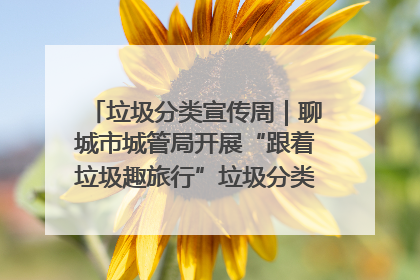 垃圾分类宣传周｜聊城市城管局开展“跟着垃圾趣旅行”垃圾分类科普宣传活动