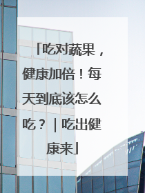 吃对蔬果，健康加倍！每天到底该怎么吃？｜吃出健康来