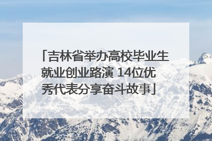 吉林省举办高校毕业生就业创业路演 14位优秀代表分享奋斗故事