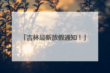 吉林最新放假通知！