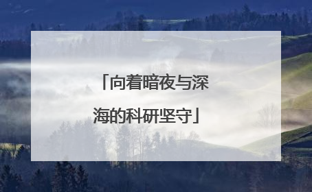 向着暗夜与深海的科研坚守