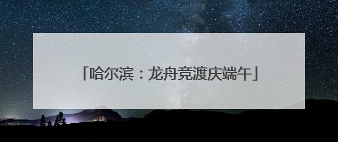 哈尔滨：龙舟竞渡庆端午