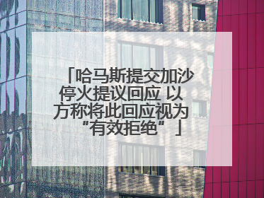哈马斯提交加沙停火提议回应 以方称将此回应视为“有效拒绝”