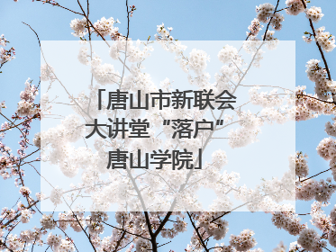 唐山市新联会大讲堂“落户”唐山学院