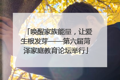 唤醒家族能量，让爱生根发芽——第六届菏泽家庭教育论坛举行