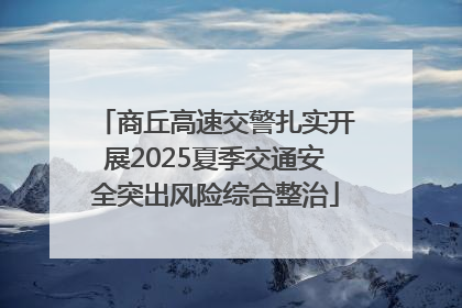 商丘高速交警扎实开展2025夏季交通安全突出风险综合整治