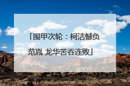 围甲次轮：柯洁憾负范胤 龙华苦吞连败