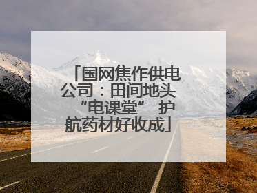 国网焦作供电公司：田间地头“电课堂” 护航药材好收成