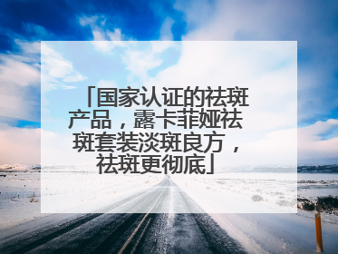 国家认证的祛斑产品，露卡菲娅祛斑套装淡斑良方，祛斑更彻底