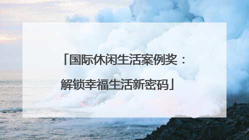 国际休闲生活案例奖：解锁幸福生活新密码