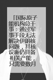 国际原子能机构总干事：通过军事手段无法解决伊朗核问题，其核设施仍具备相关产能，只需要数月就能生产出浓缩铀