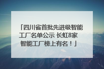 四川省首批先进级智能工厂名单公示 长虹8家智能工厂榜上有名！