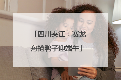 四川夹江：赛龙舟抢鸭子迎端午