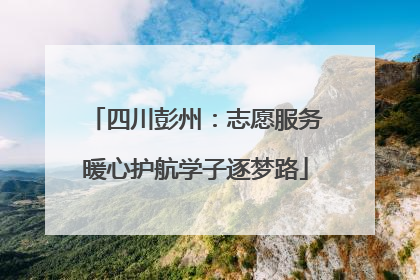四川彭州：志愿服务暖心护航学子逐梦路