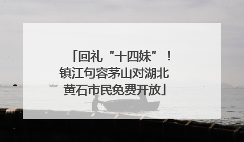 回礼“十四妹”！镇江句容茅山对湖北黄石市民免费开放