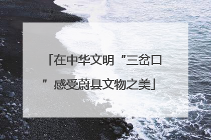 在中华文明“三岔口”感受蔚县文物之美