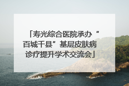 寿光综合医院承办“百城千县”基层皮肤病诊疗提升学术交流会