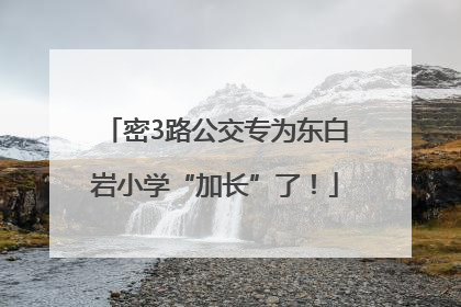 密3路公交专为东白岩小学“加长”了！